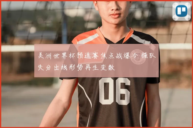 美洲世界杯预选赛焦点战爆冷 强队失分出线形势再生变数