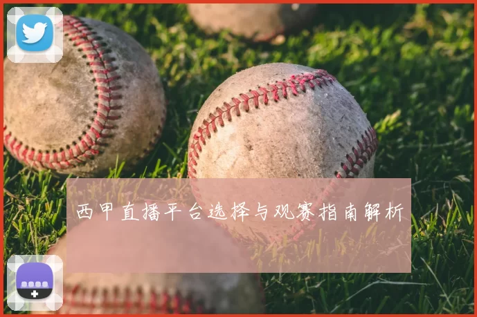 西甲直播平台选择与观赛指南解析