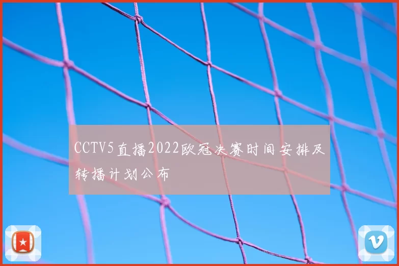 CCTV5直播2022欧冠决赛时间安排及转播计划公布