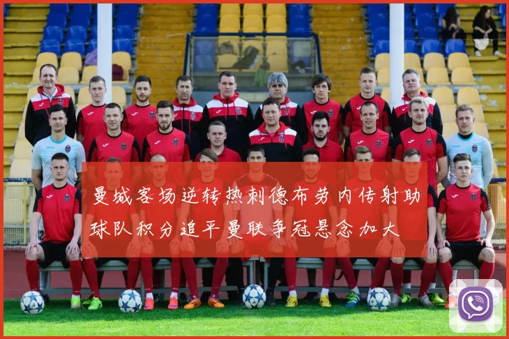 曼城客场逆转热刺德布劳内传射助球队积分追平曼联争冠悬念加大