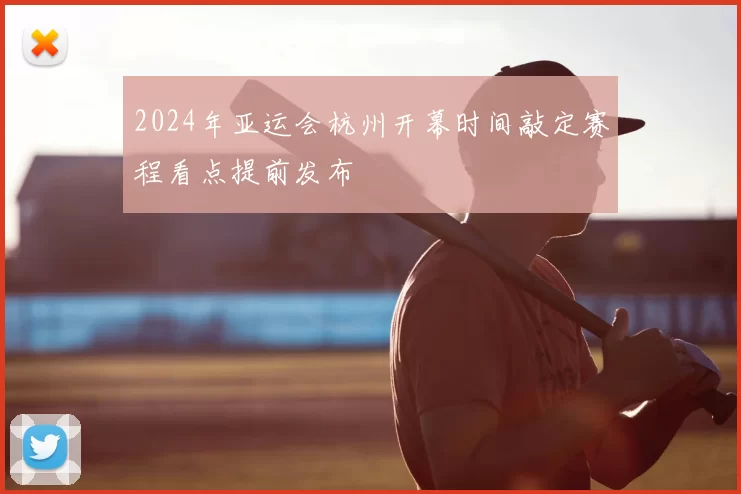 2024年亚运会杭州开幕时间敲定赛程看点提前发布