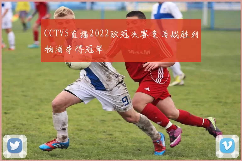 CCTV5直播2022欧冠决赛皇马战胜利物浦夺得冠军