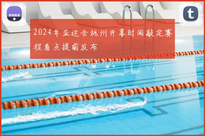 2024年亚运会杭州开幕时间敲定赛程看点提前发布