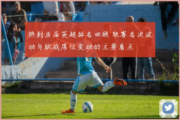 热刺历届英超排名回顾 联赛名次波动与欧战席位变动的主要看点