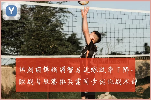 热刺前锋线调整后进球效率下降，欧战与联赛排兵需同步优化战术部署