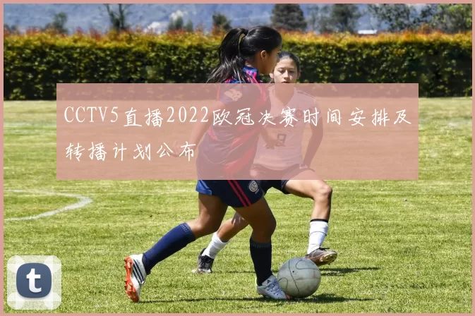 CCTV5直播2022欧冠决赛时间安排及转播计划公布