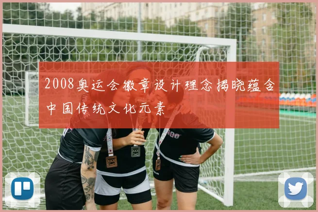 2008奥运会徽章设计理念揭晓蕴含中国传统文化元素