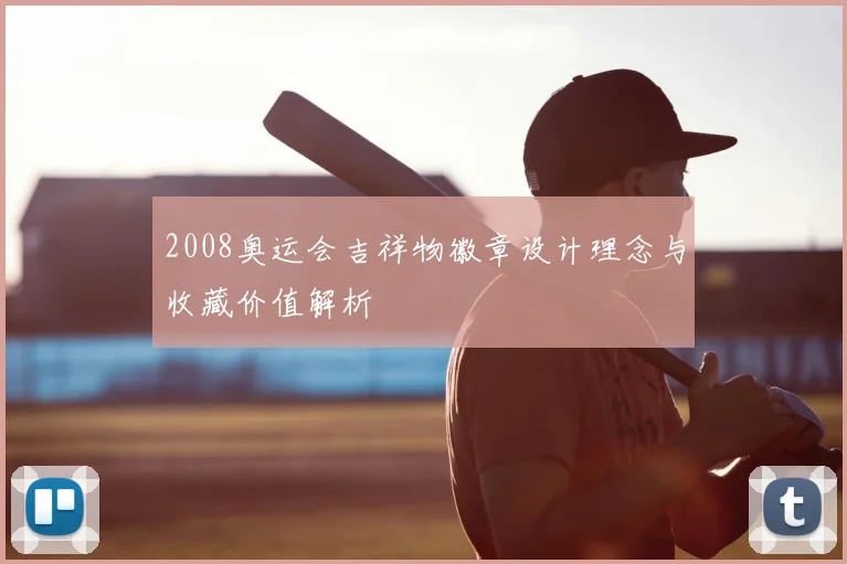 2008奥运会吉祥物徽章设计理念与收藏价值解析