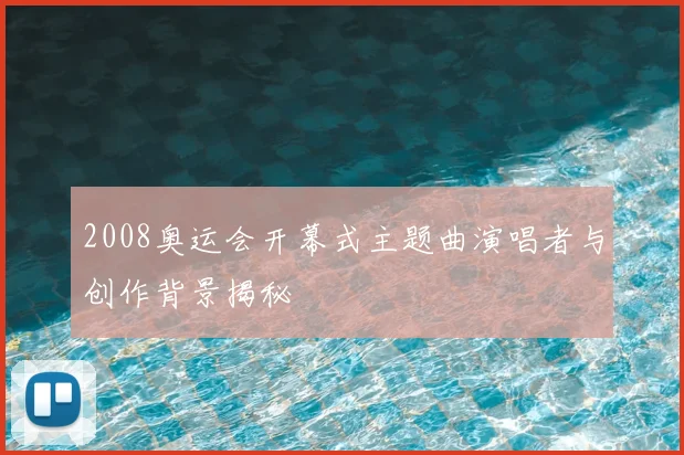 2008奥运会开幕式主题曲演唱者与创作背景揭秘