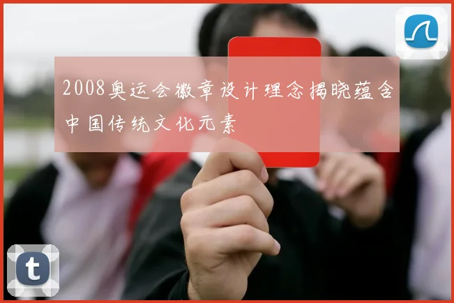 2008奥运会徽章设计理念揭晓蕴含中国传统文化元素