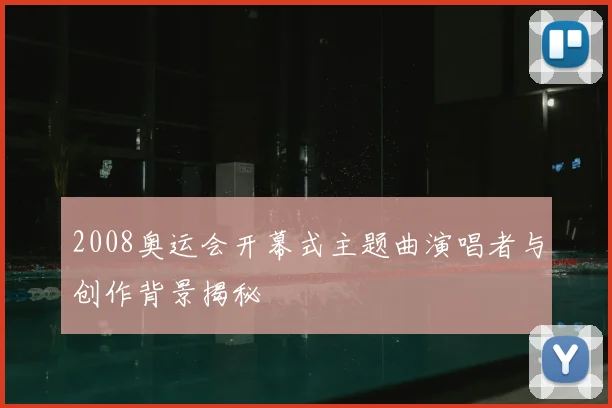 2008奥运会开幕式主题曲演唱者与创作背景揭秘
