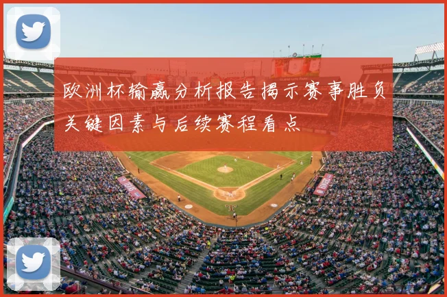 欧洲杯输赢分析报告揭示赛事胜负关键因素与后续赛程看点