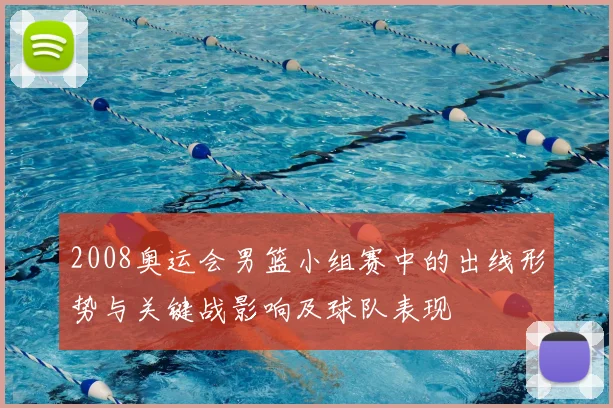 2008奥运会男篮小组赛中的出线形势与关键战影响及球队表现